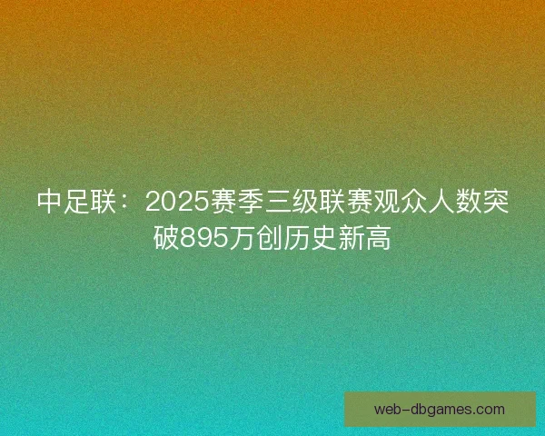 中足联：2025赛季三级联赛观众人数突破895万创历史新高
